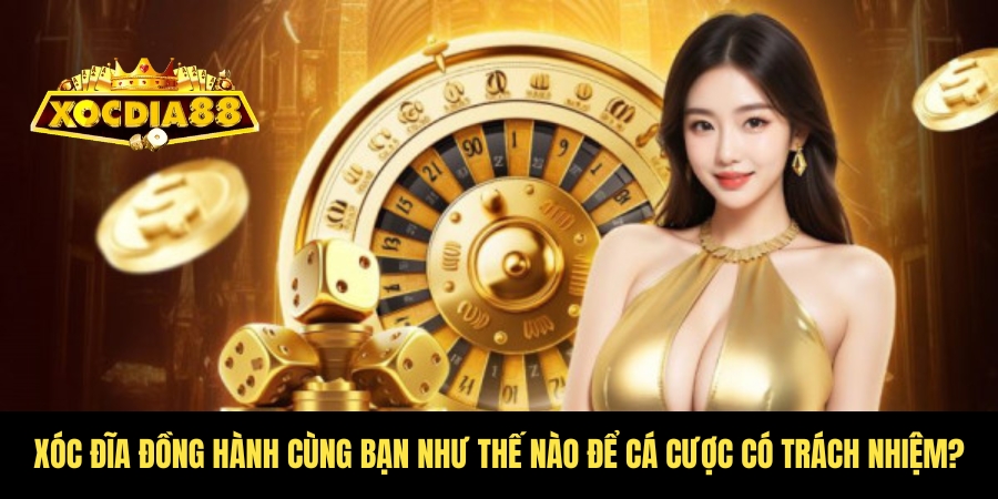 Cá cược có trách nhiệm - An toàn tại Xóc Đĩa cho cược thủ 1 Xóc Đĩa luôn tạo điều kiện bet thủ khi cá cược có trách nhiệm
